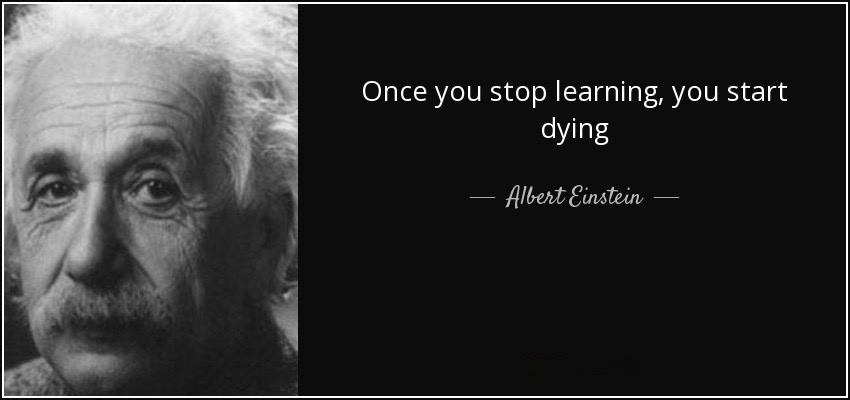 Once you stop learning you start dying - Albert Einstein